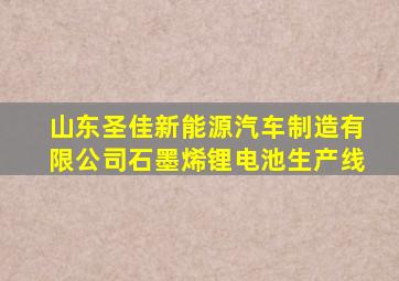 山东圣佳新能源汽车制造有限公司石墨烯锂电池生产线