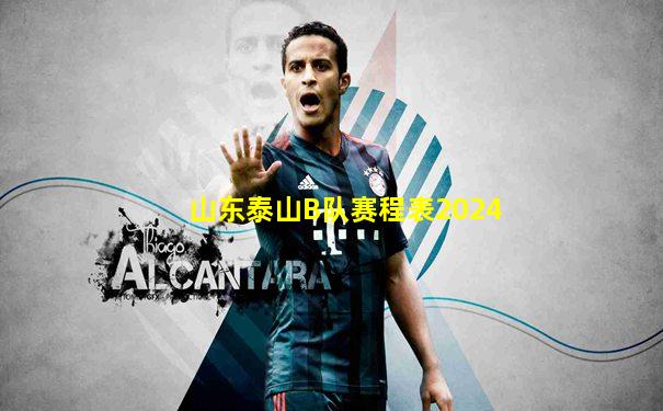 山东泰山B队赛程表2024