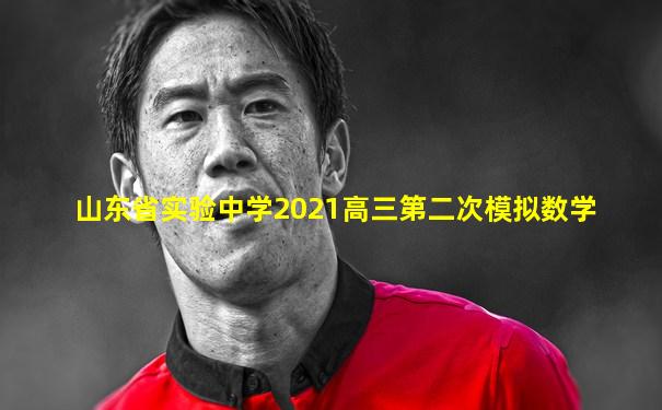 山东省实验中学2021高三第二次模拟数学