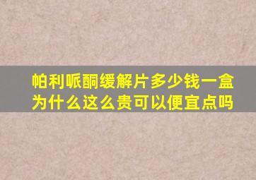 帕利哌酮缓解片多少钱一盒为什么这么贵可以便宜点吗
