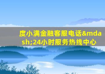 度小满金融客服电话—24小时服务热线中心