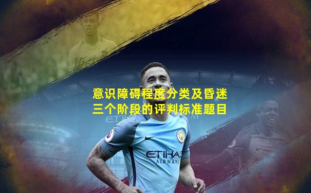 意识障碍程度分类及昏迷三个阶段的评判标准题目