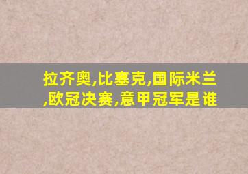 拉齐奥,比塞克,国际米兰,欧冠决赛,意甲冠军是谁