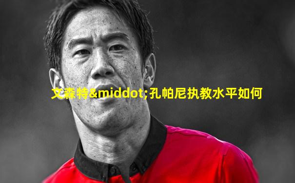 文森特·孔帕尼执教水平如何