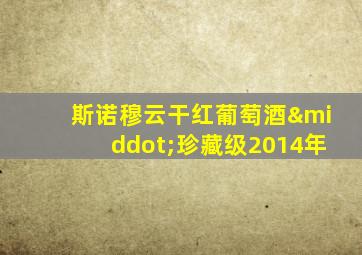 斯诺穆云干红葡萄酒·珍藏级2014年