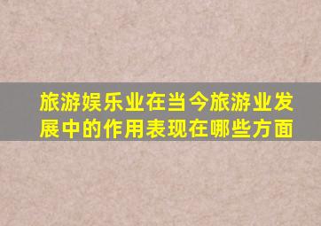 旅游娱乐业在当今旅游业发展中的作用表现在哪些方面