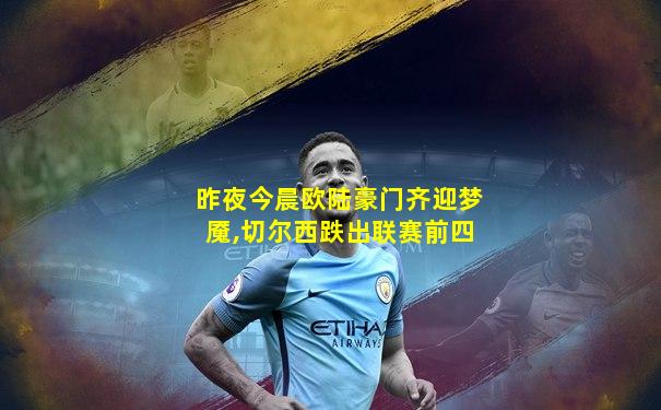 昨夜今晨欧陆豪门齐迎梦魇,切尔西跌出联赛前四