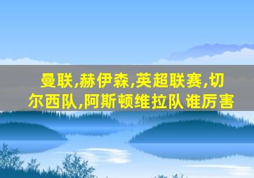 曼联,赫伊森,英超联赛,切尔西队,阿斯顿维拉队谁厉害