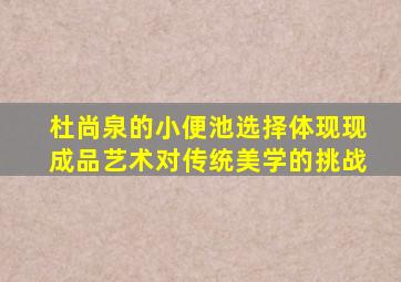 杜尚泉的小便池选择体现现成品艺术对传统美学的挑战