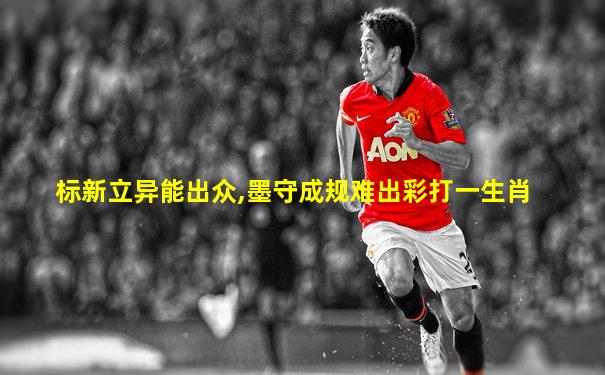 标新立异能出众,墨守成规难出彩打一生肖