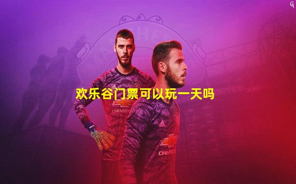 欢乐谷门票可以玩一天吗