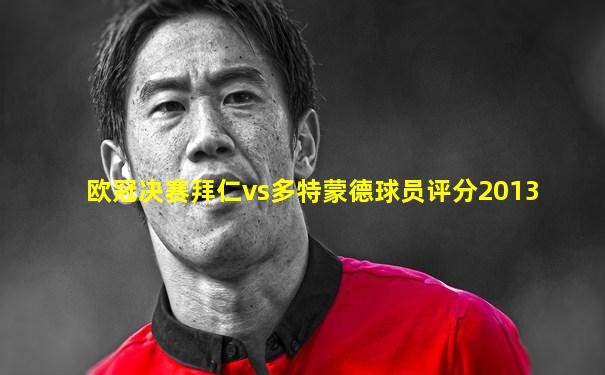 欧冠决赛拜仁vs多特蒙德球员评分2013