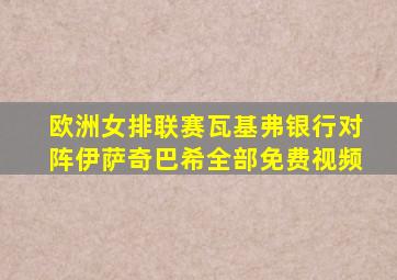 欧洲女排联赛瓦基弗银行对阵伊萨奇巴希全部免费视频