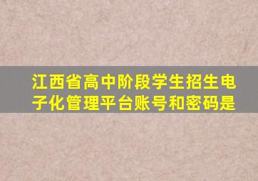 江西省高中阶段学生招生电子化管理平台账号和密码是
