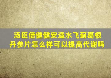 汤臣倍健健安适水飞蓟葛根丹参片怎么样可以提高代谢吗