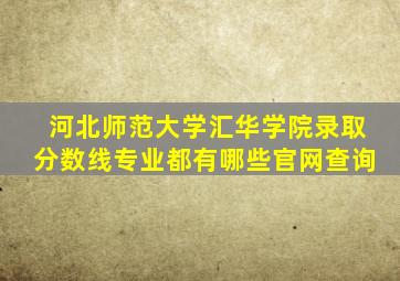 河北师范大学汇华学院录取分数线专业都有哪些官网查询