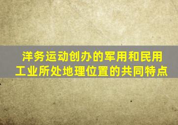 洋务运动创办的军用和民用工业所处地理位置的共同特点