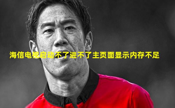 海信电视启动不了进不了主页面显示内存不足
