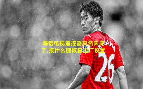 海信电视遥控器突然失灵了,按什么键恢复出厂设置