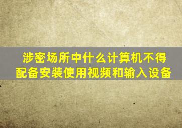 涉密场所中什么计算机不得配备安装使用视频和输入设备