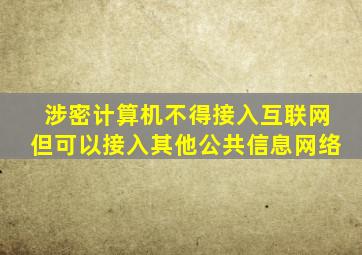 涉密计算机不得接入互联网但可以接入其他公共信息网络