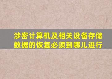 涉密计算机及相关设备存储数据的恢复必须到哪儿进行