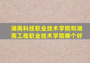 湖南科技职业技术学院和湖南工程职业技术学院哪个好
