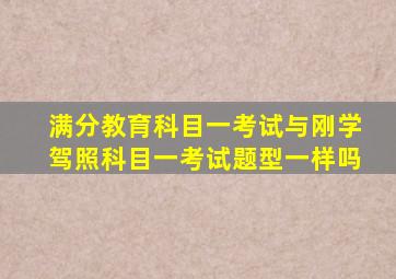 满分教育科目一考试与刚学驾照科目一考试题型一样吗
