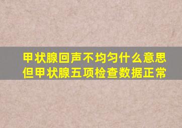 甲状腺回声不均匀什么意思但甲状腺五项检查数据正常