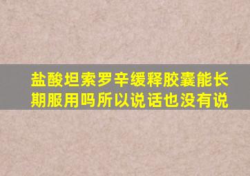 盐酸坦索罗辛缓释胶囊能长期服用吗所以说话也没有说