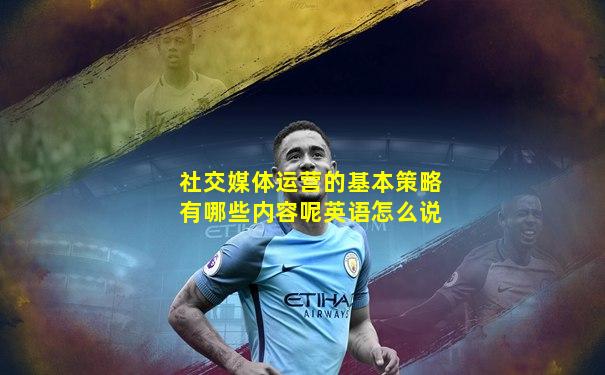 社交媒体运营的基本策略有哪些内容呢英语怎么说