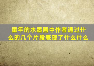 童年的水墨画中作者通过什么的几个片段表现了什么什么