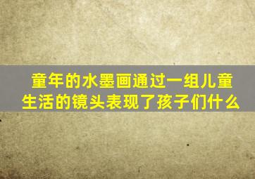 童年的水墨画通过一组儿童生活的镜头表现了孩子们什么
