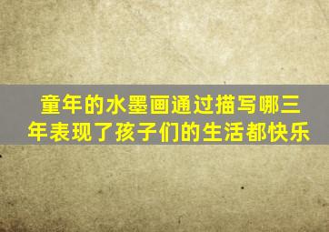 童年的水墨画通过描写哪三年表现了孩子们的生活都快乐
