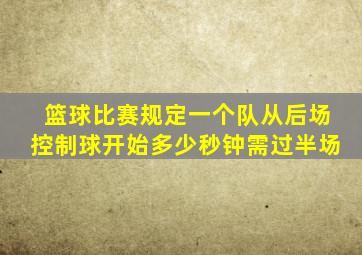 篮球比赛规定一个队从后场控制球开始多少秒钟需过半场