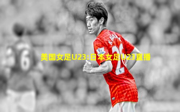 美国女足U23:日本女足U23直播