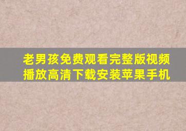 老男孩免费观看完整版视频播放高清下载安装苹果手机