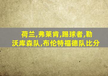 荷兰,弗莱肯,踢球者,勒沃库森队,布伦特福德队比分