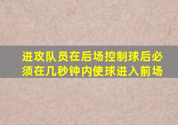 进攻队员在后场控制球后必须在几秒钟内使球进入前场