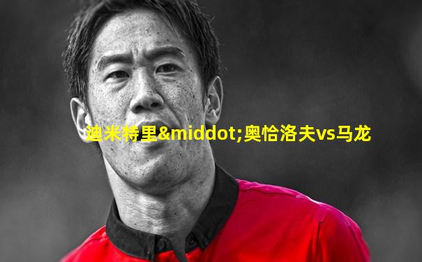 迪米特里·奥恰洛夫vs马龙
