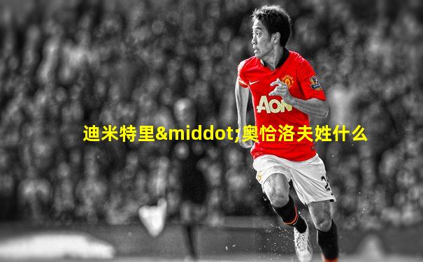 迪米特里·奥恰洛夫姓什么