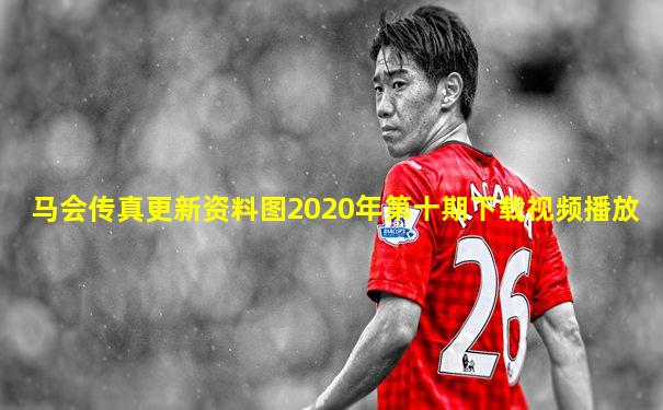 马会传真更新资料图2020年第十期下载视频播放