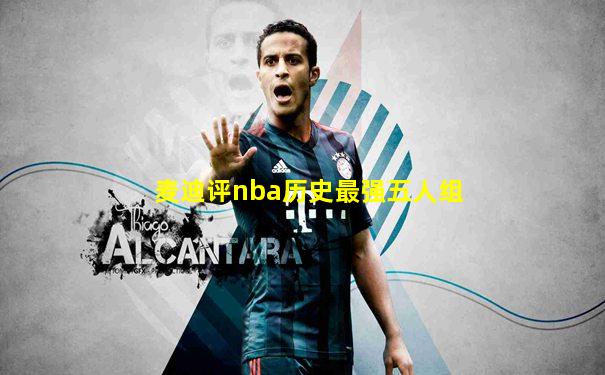 麦迪评nba历史最强五人组