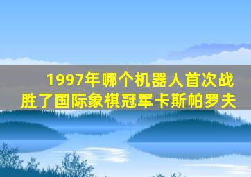 1997年哪个机器人首次战胜了国际象棋冠军卡斯帕罗夫