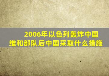 2006年以色列轰炸中国维和部队后中国采取什么措施
