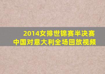 2014女排世锦赛半决赛中国对意大利全场回放视频