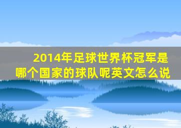 2014年足球世界杯冠军是哪个国家的球队呢英文怎么说