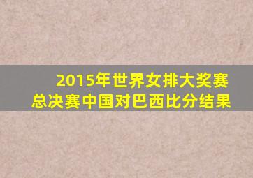 2015年世界女排大奖赛总决赛中国对巴西比分结果