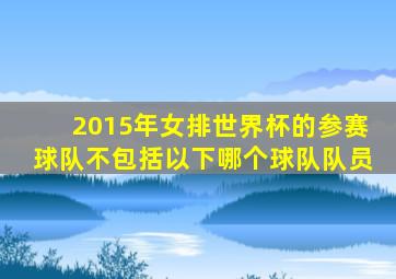 2015年女排世界杯的参赛球队不包括以下哪个球队队员