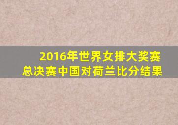 2016年世界女排大奖赛总决赛中国对荷兰比分结果